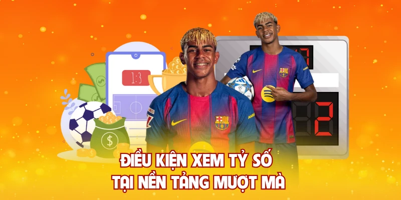 Điều kiện xem tỷ số tại nền tảng mượt mà